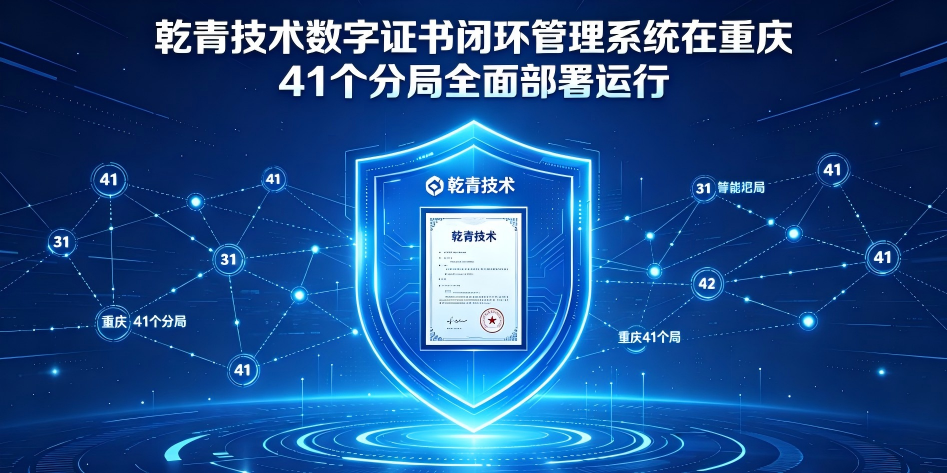 乾青技术数字证书闭环管理系统在重庆41个分局全面部署运行